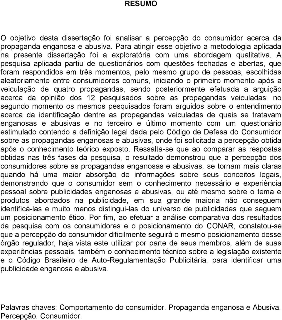 A pesquisa aplicada partiu de questionários com questões fechadas e abertas, que foram respondidos em três momentos, pelo mesmo grupo de pessoas, escolhidas aleatoriamente entre consumidores comuns,