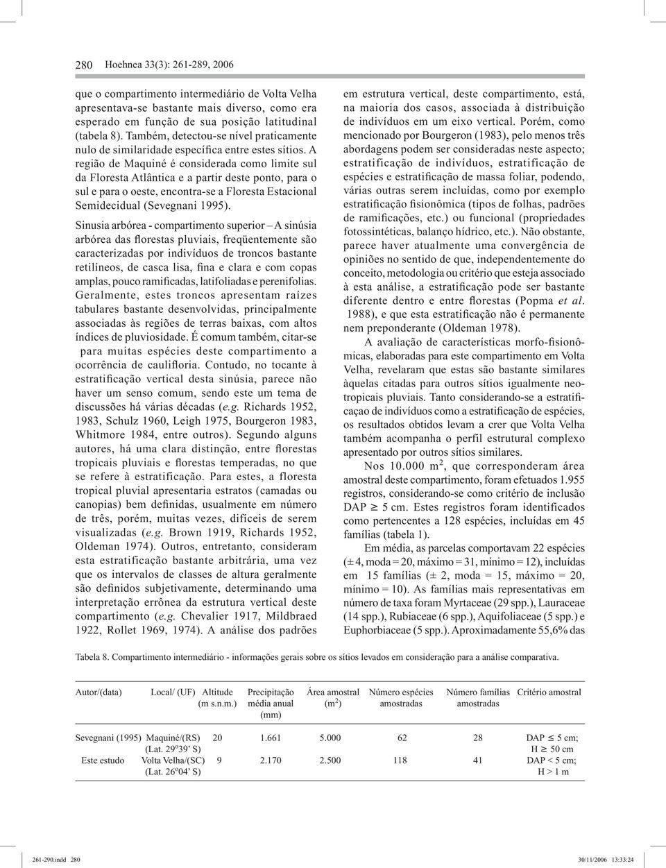 A região de Maquiné é considerada como limite sul da Floresta Atlântica e a partir deste ponto, para o sul e para o oeste, encontra-se a Floresta Estacional Semidecidual (Sevegnani 1995).