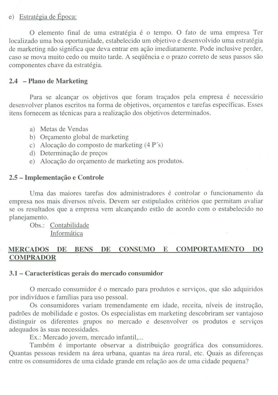 Pode inclusive perder, caso se mova muito cedo ou muito tarde. A seqüência e o prazo correto de seus passos são componentes chave da estratégia. 2.