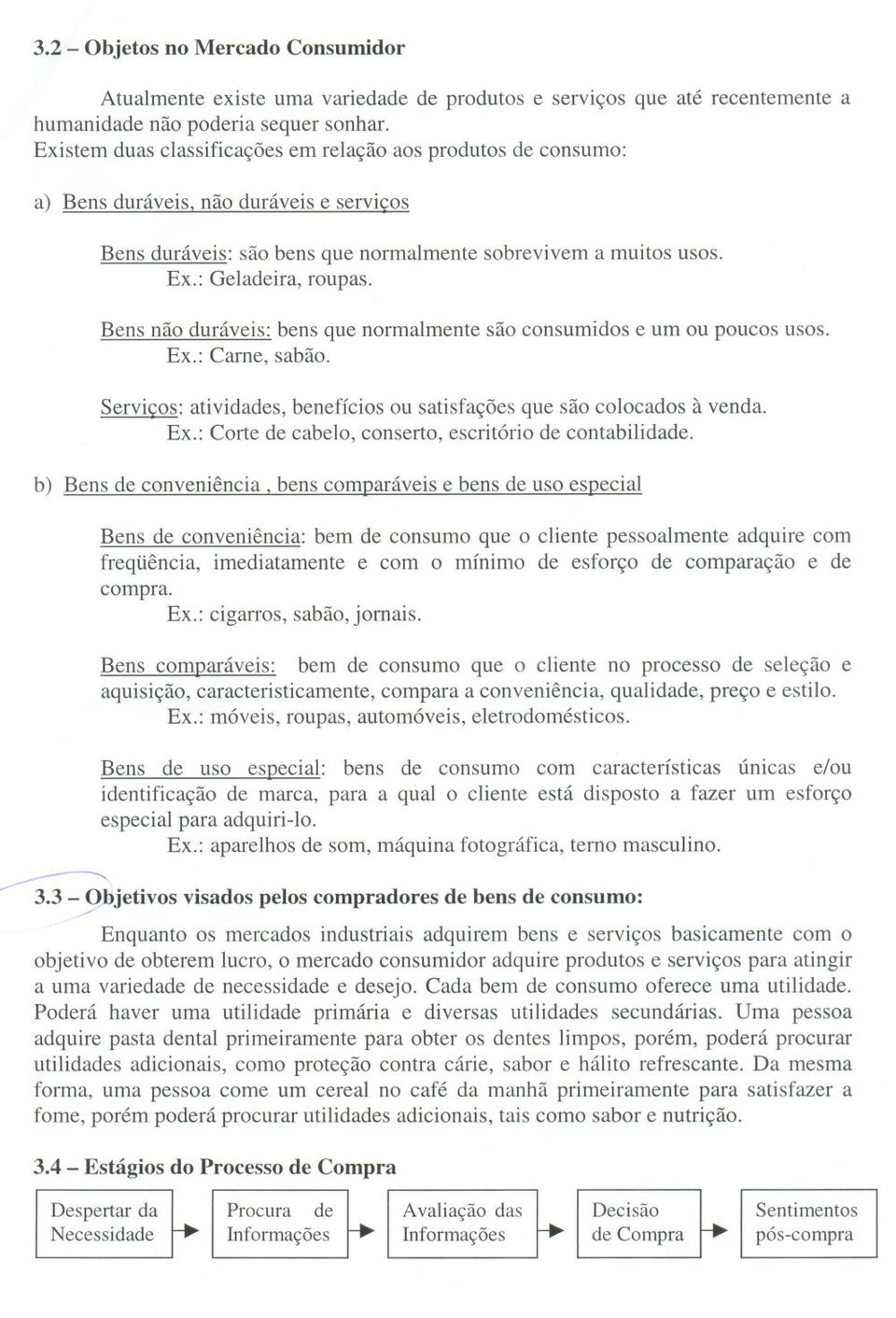 Bens não duráveis: bens que normalmente são consumidos e um ou poucos usos. Ex.: Carne, sabão. Serviços: atividades, benefícios ou satisfações que são colocados à venda. Ex.: Corte de cabelo, conserto, escritório de contabilidade.