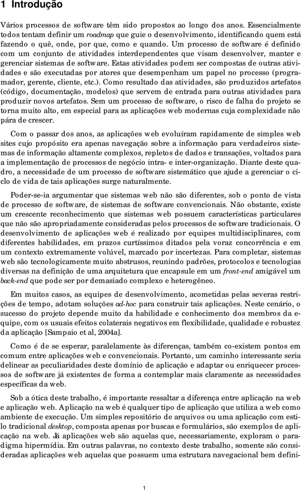 Estas atividades pdem ser cmpstas de utras atividades e sã executadas pr atres que desempenham um papel n prcess (prgramadr, gerente, cliente, etc.).