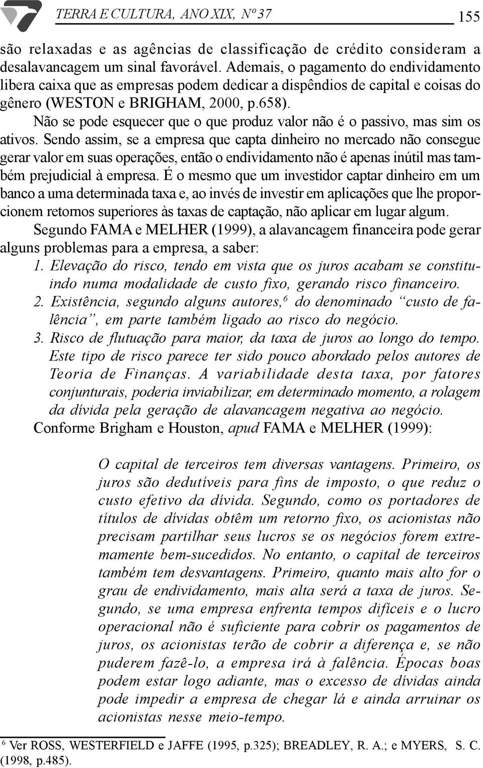 Não se pode esquecer que o que produz valor não é o passivo, mas sim os ativos.