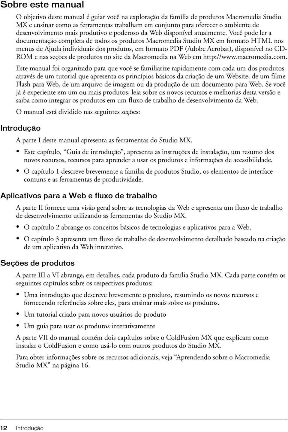 Você pode ler a documentação completa de todos os produtos Macromedia Studio MX em formato HTML nos menus de Ajuda individuais dos produtos, em formato PDF (Adobe Acrobat), disponível no CD- ROM e