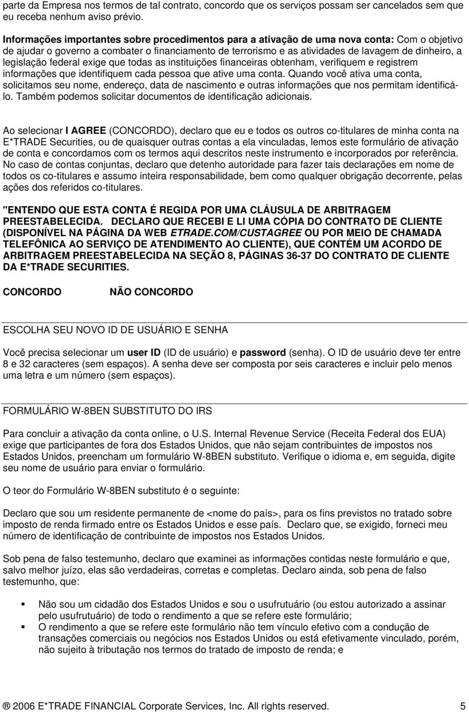 legislação federal exige que todas as instituições financeiras obtenham, verifiquem e registrem informações que identifiquem cada pessoa que ative uma conta.