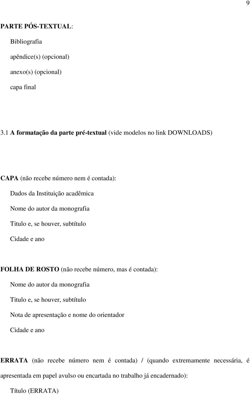 monografia Titulo e, se houver, subtítulo Cidade e ano FOLHA DE ROSTO (não recebe número, mas é contada): Nome do autor da monografia Titulo e, se houver,