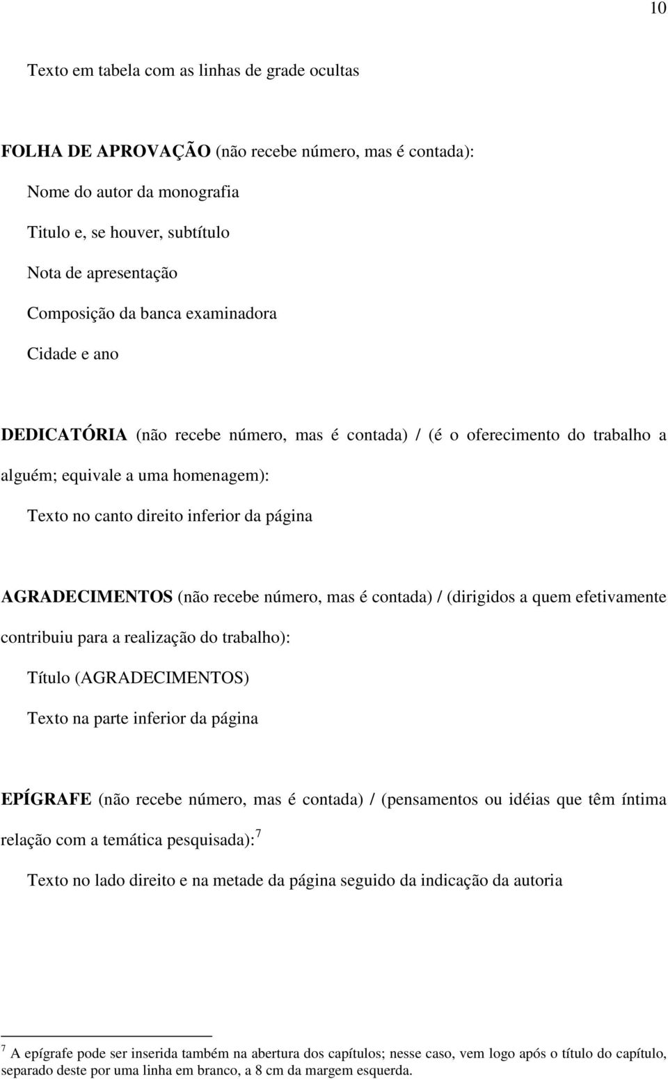 AGRADECIMENTOS (não recebe número, mas é contada) / (dirigidos a quem efetivamente contribuiu para a realização do trabalho): Título (AGRADECIMENTOS) Texto na parte inferior da página EPÍGRAFE (não