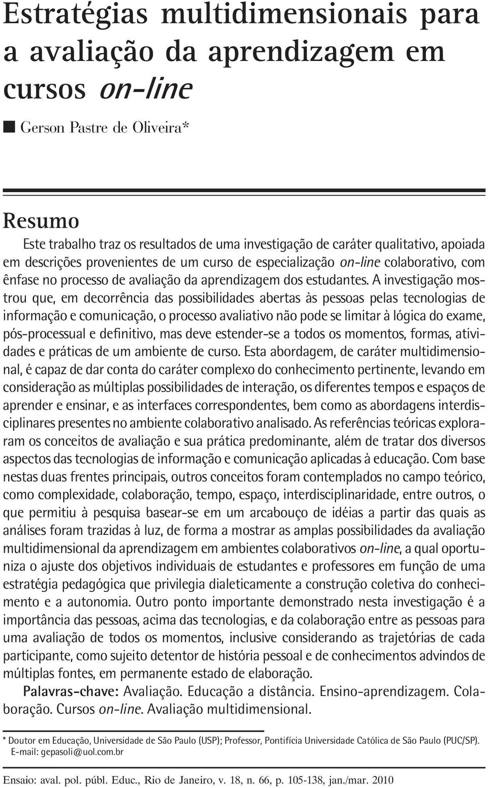 A investigação mostrou que, em decorrência das possibilidades abertas às pessoas pelas tecnologias de informação e comunicação, o processo avaliativo não pode se limitar à lógica do exame,