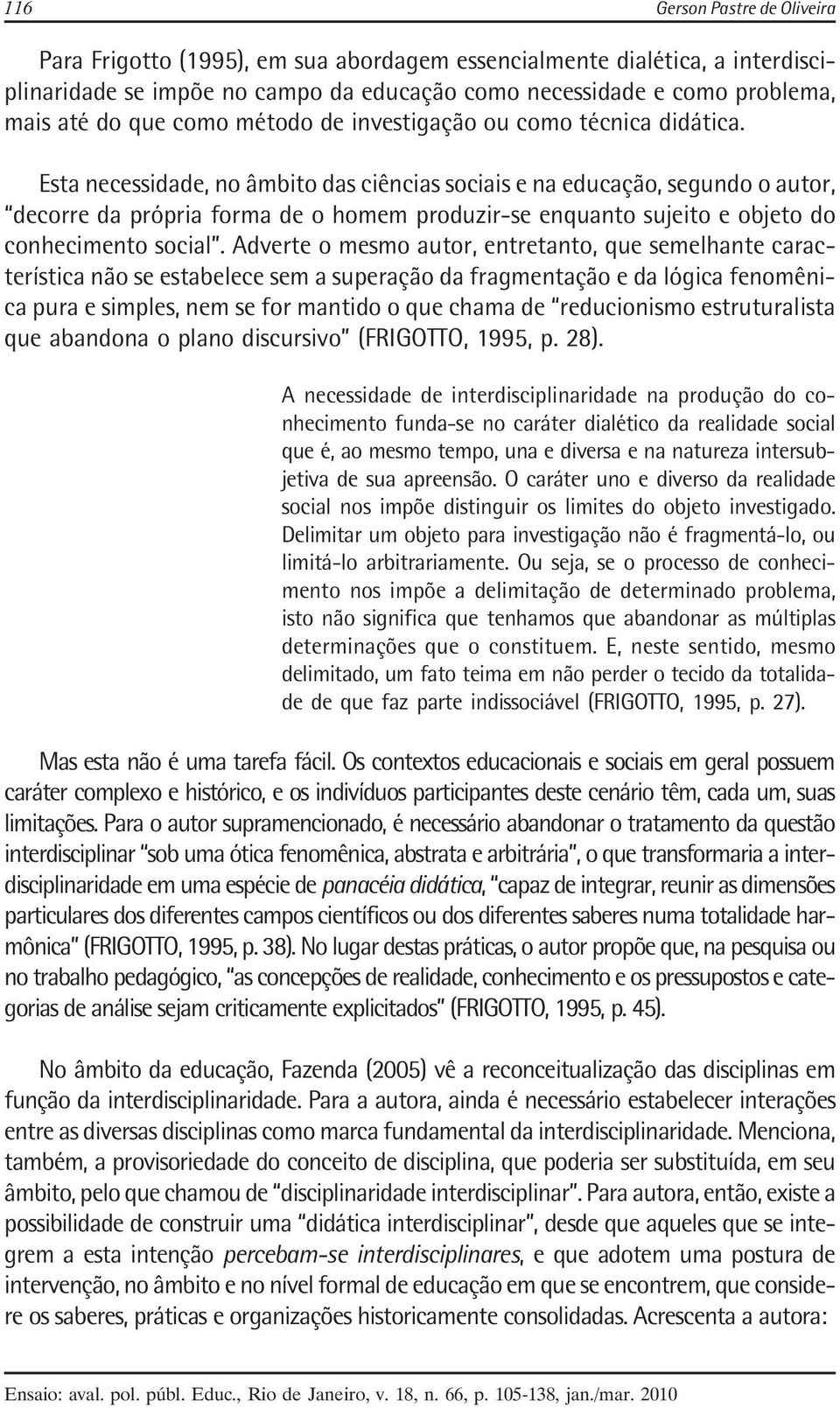 Esta necessidade, no âmbito das ciências sociais e na educação, segundo o autor, decorre da própria forma de o homem produzir-se enquanto sujeito e objeto do conhecimento social.