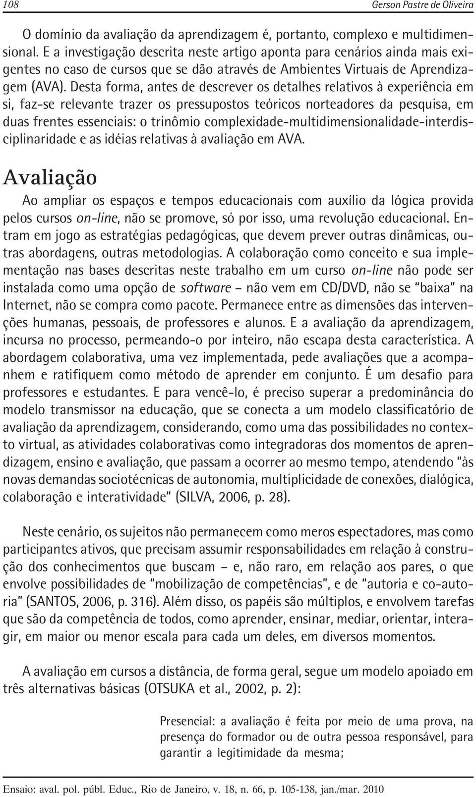 Desta forma, antes de descrever os detalhes relativos à experiência em si, faz-se relevante trazer os pressupostos teóricos norteadores da pesquisa, em duas frentes essenciais: o trinômio