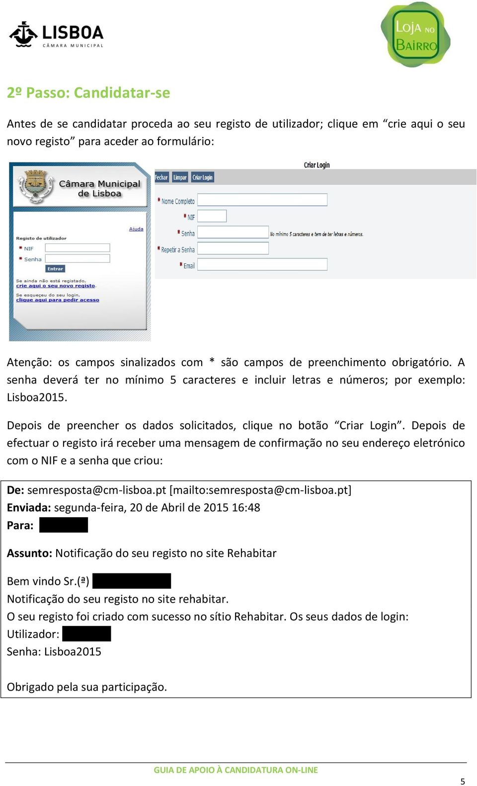 Depois de efectuar o registo irá receber uma mensagem de confirmação no seu endereço eletrónico com o NIF e a senha que criou: De: semresposta@cm-lisboa.pt [mailto:semresposta@cm-lisboa.