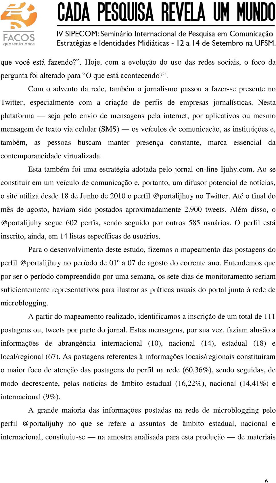 Nesta plataforma seja pelo envio de mensagens pela internet, por aplicativos ou mesmo mensagem de texto via celular (SMS) os veículos de comunicação, as instituições e, também, as pessoas buscam