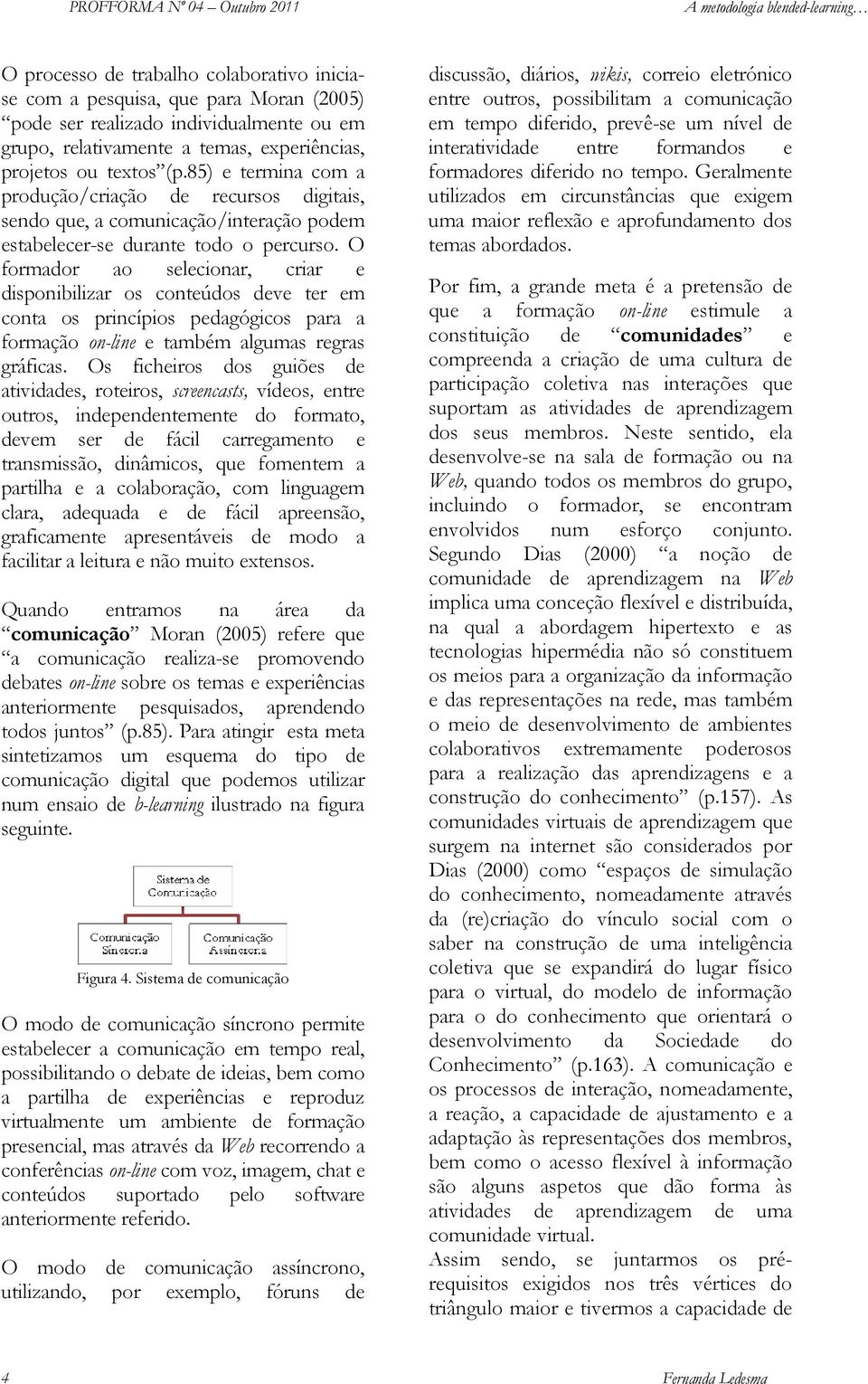 O formador ao selecionar, criar e disponibilizar os conteúdos deve ter em conta os princípios pedagógicos para a formação on-line e também algumas regras gráficas.