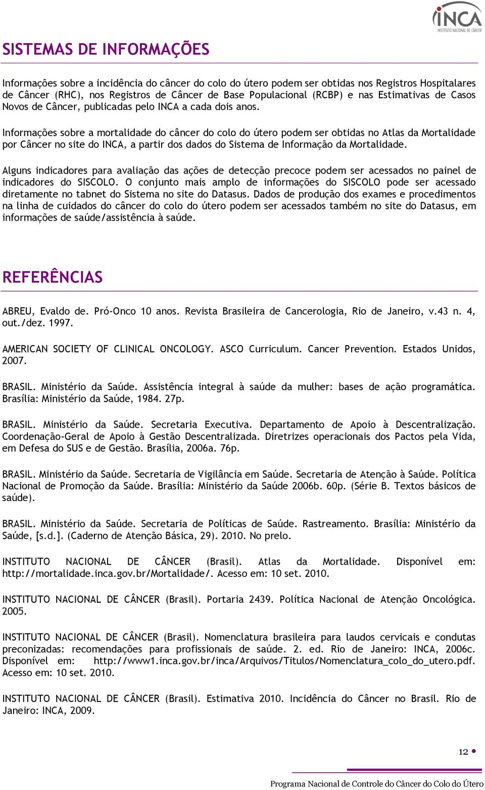 Informações sobre a mortalidade do câncer do colo do útero podem ser obtidas no Atlas da Mortalidade por Câncer no site do INCA, a partir dos dados do Sistema de Informação da Mortalidade.