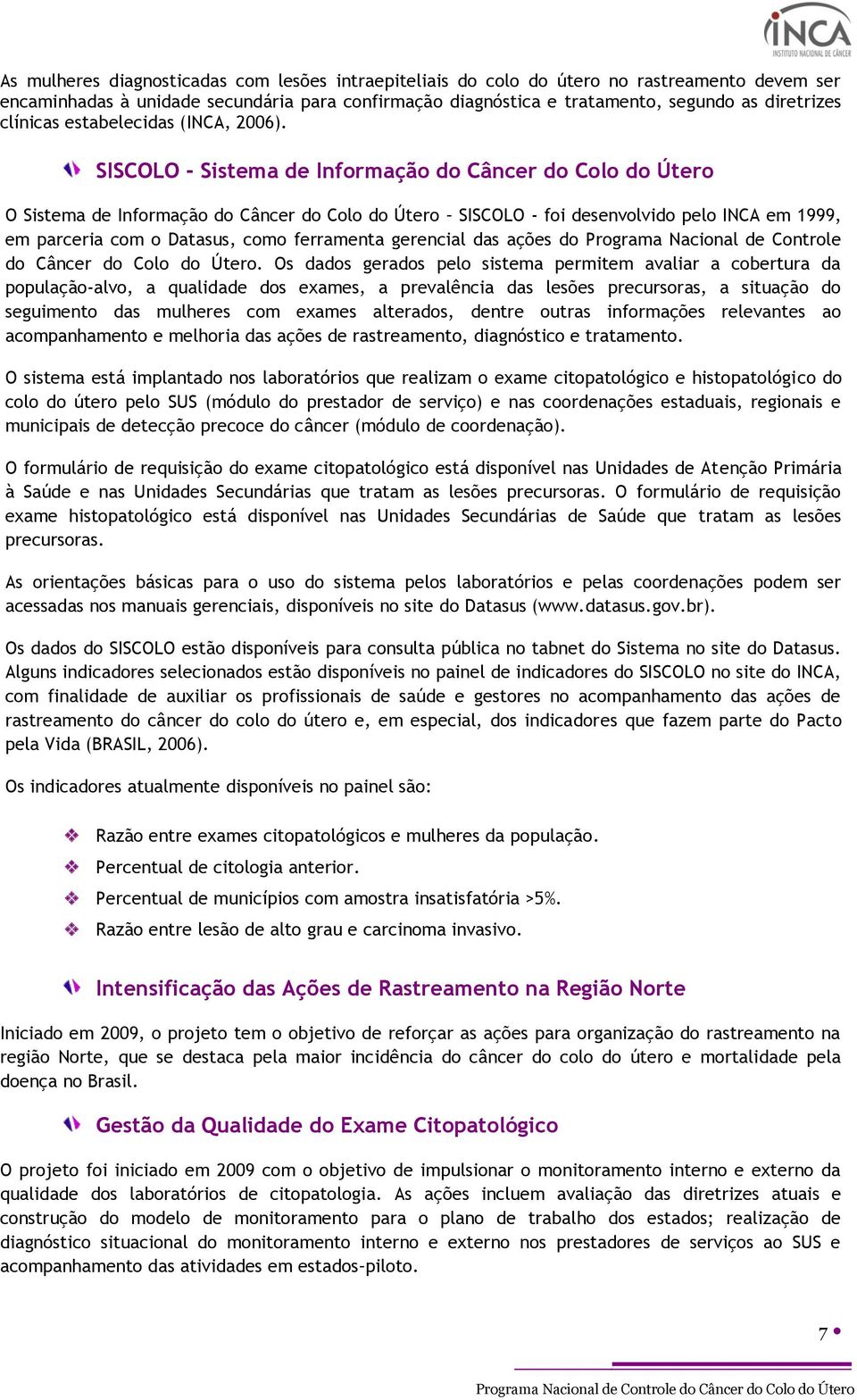 SISCOLO - Sistema de Informação do Câncer do Colo do Útero O Sistema de Informação do Câncer do Colo do Útero SISCOLO - foi desenvolvido pelo INCA em 1999, em parceria com o Datasus, como ferramenta