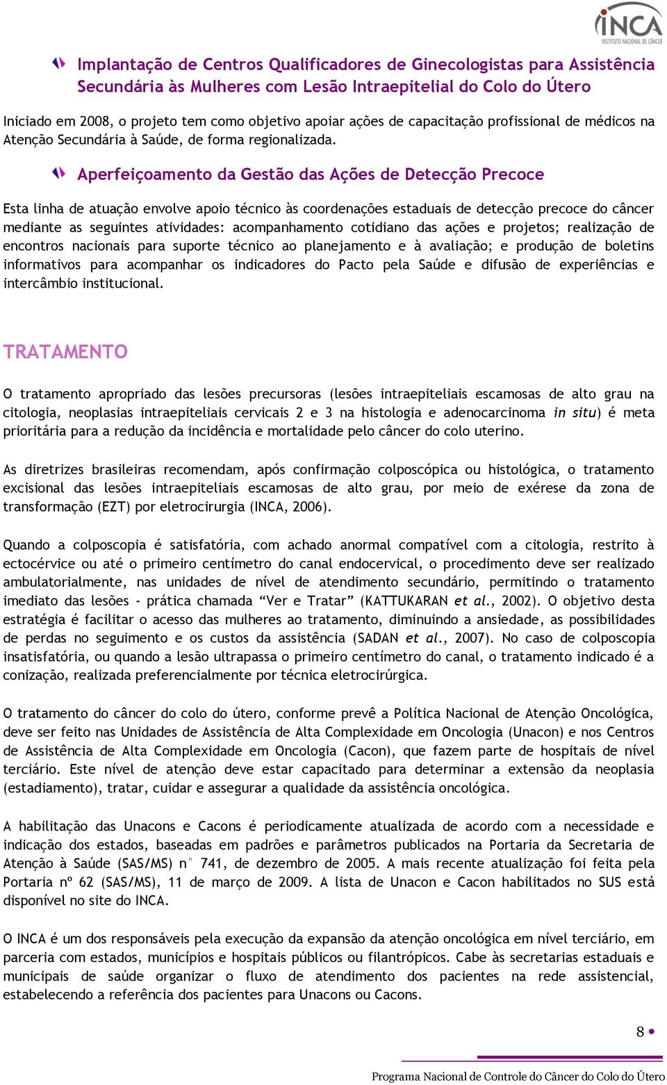 Aperfeiçoamento da Gestão das Ações de Detecção Precoce Esta linha de atuação envolve apoio técnico às coordenações estaduais de detecção precoce do câncer mediante as seguintes atividades: