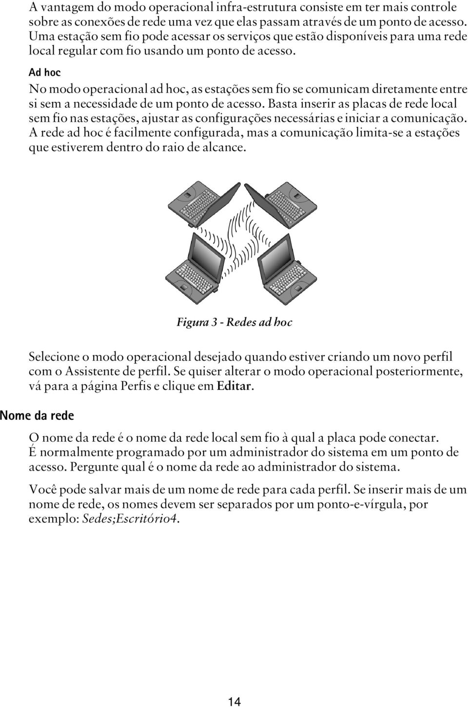 Ad hoc No modo operacional ad hoc, as estações sem fio se comunicam diretamente entre si sem a necessidade de um ponto de acesso.