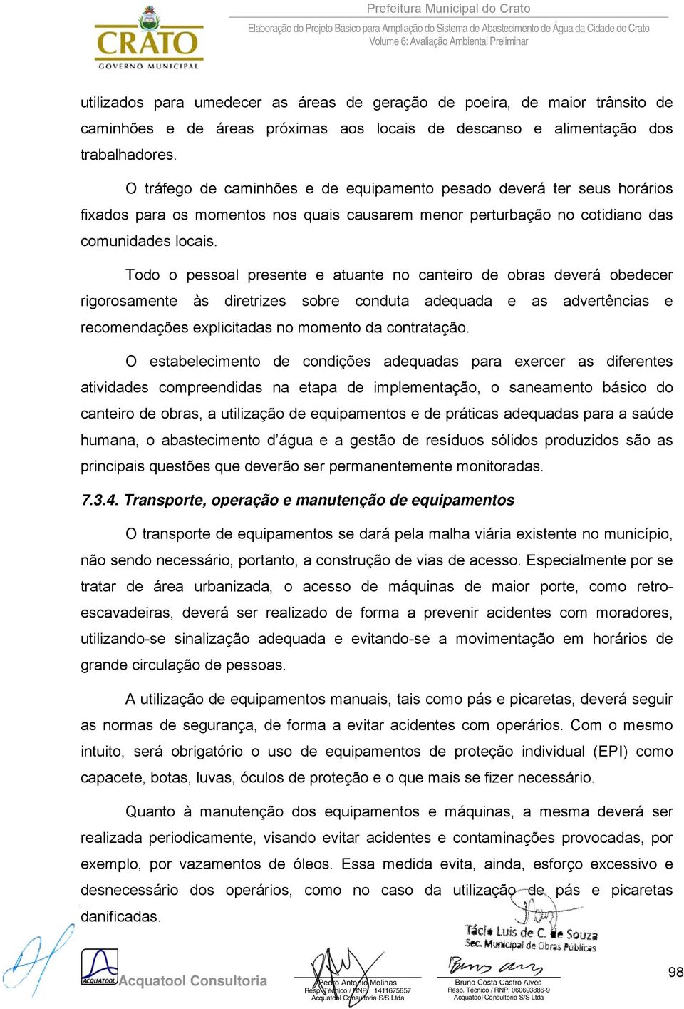 Todo o pessoal presente e atuante no canteiro de obras deverá obedecer rigorosamente às diretrizes sobre conduta adequada e as advertências e recomendações explicitadas no momento da contratação.