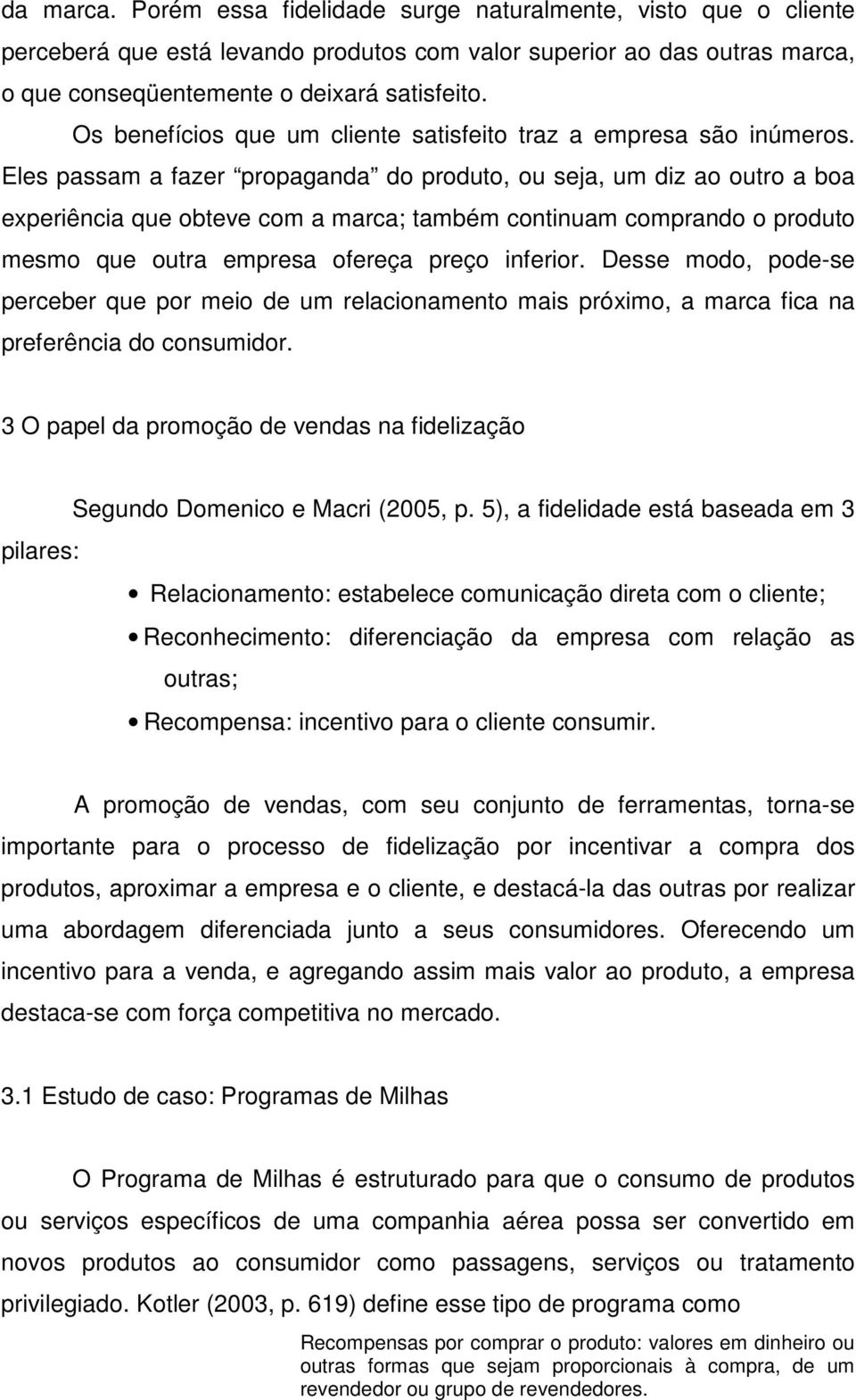 Eles passam a fazer propaganda do produto, ou seja, um diz ao outro a boa experiência que obteve com a marca; também continuam comprando o produto mesmo que outra empresa ofereça preço inferior.