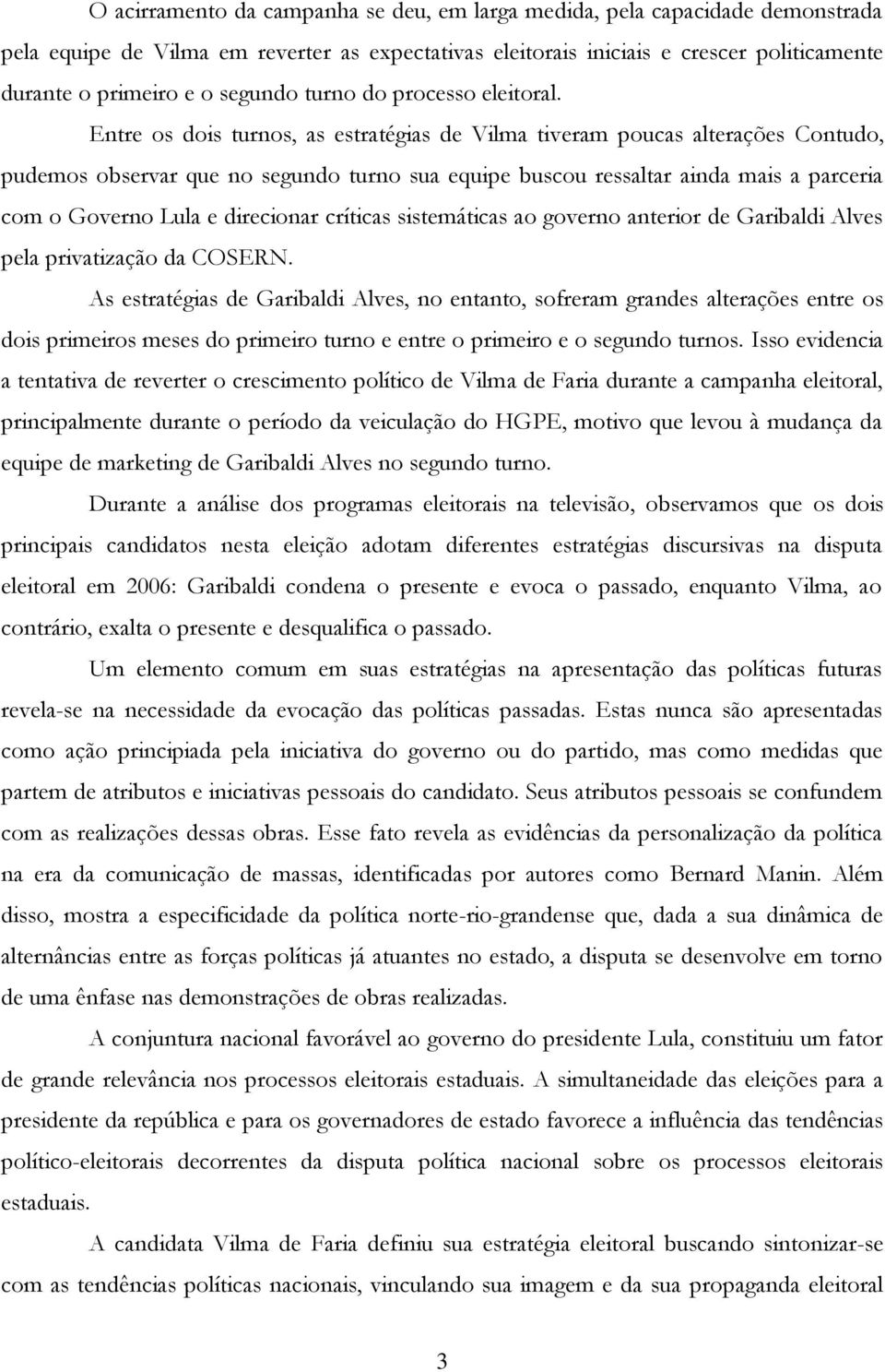 Entre os dois turnos, as estratégias de Vilma tiveram poucas alterações Contudo, pudemos observar que no segundo turno sua equipe buscou ressaltar ainda mais a parceria com o Governo Lula e