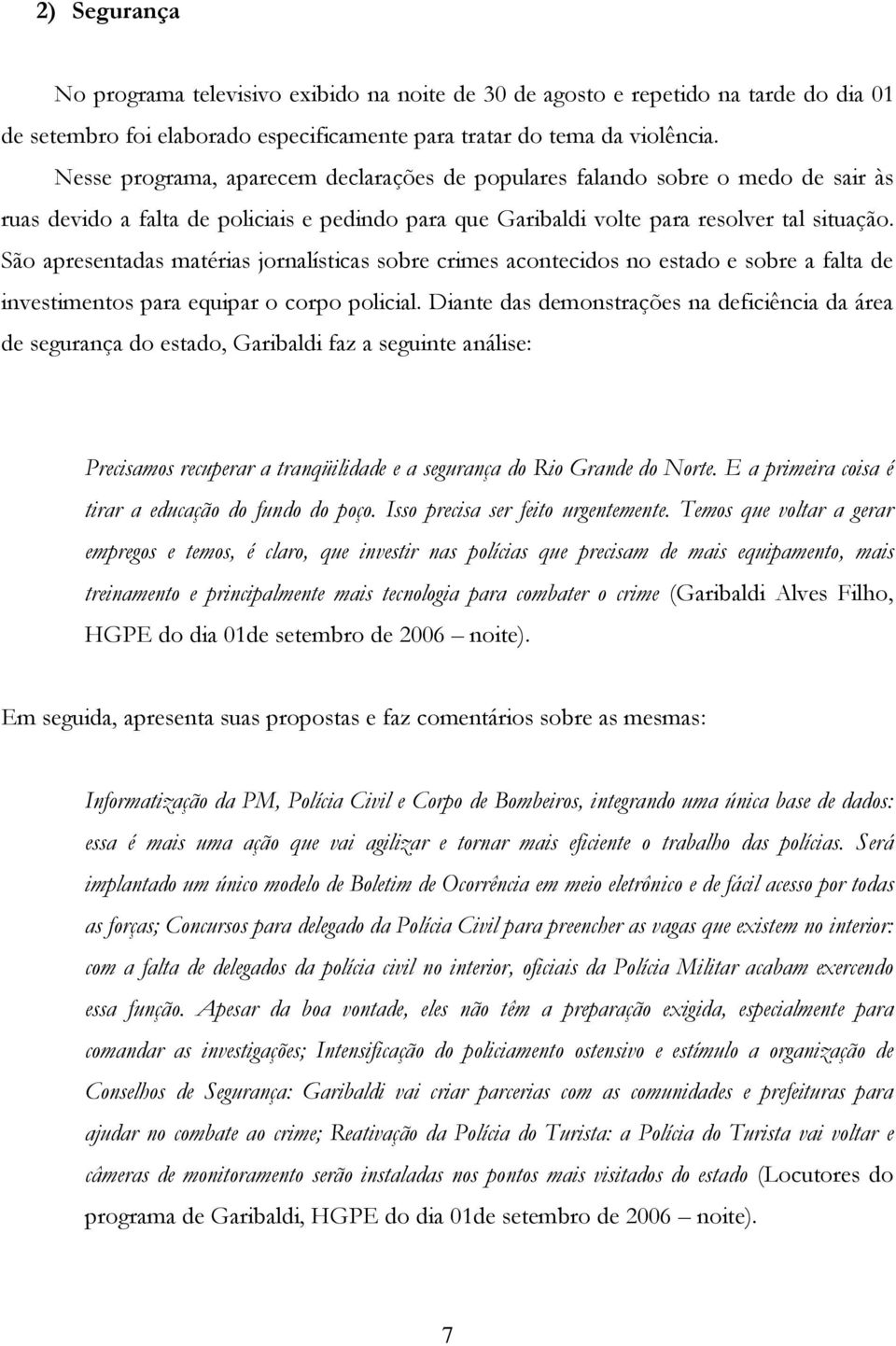 São apresentadas matérias jornalísticas sobre crimes acontecidos no estado e sobre a falta de investimentos para equipar o corpo policial.