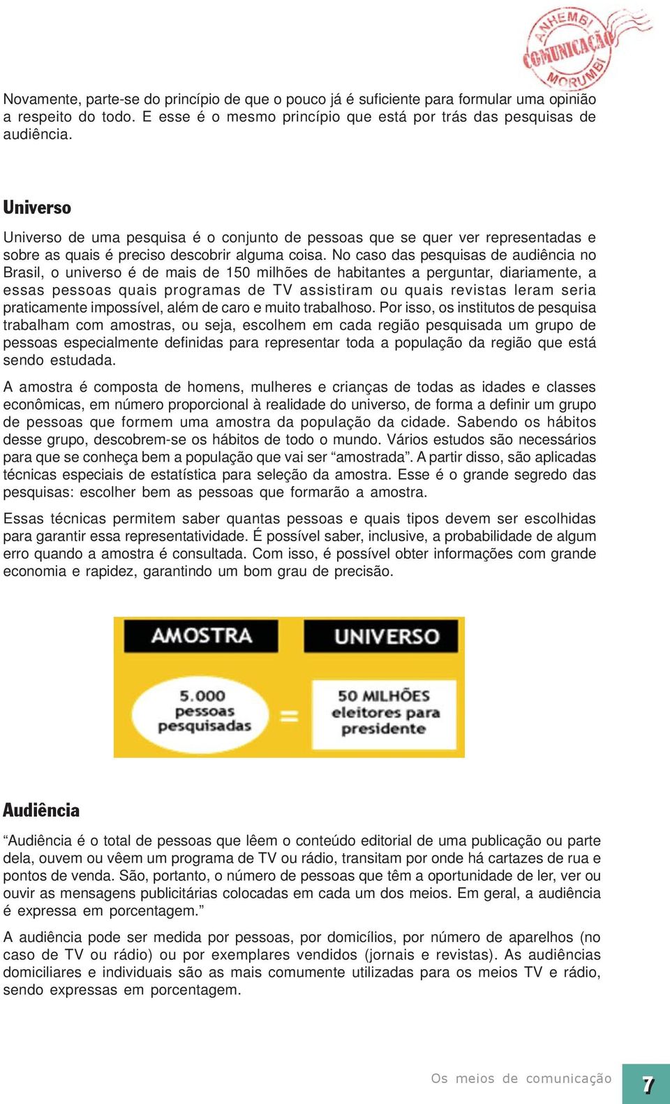 No caso das pesquisas de audiência no Brasil, o universo é de mais de 150 milhões de habitantes a perguntar, diariamente, a essas pessoas quais programas de TV assistiram ou quais revistas leram