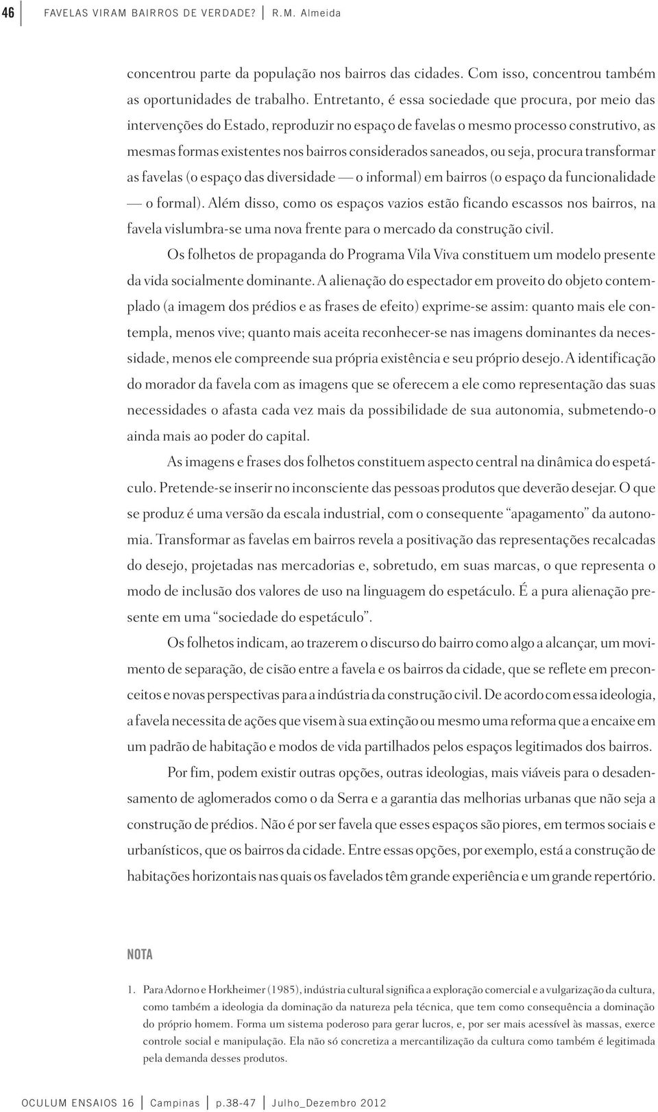 saneados, ou seja, procura transformar as favelas (o espaço das diversidade o informal) em bairros (o espaço da funcionalidade o formal).