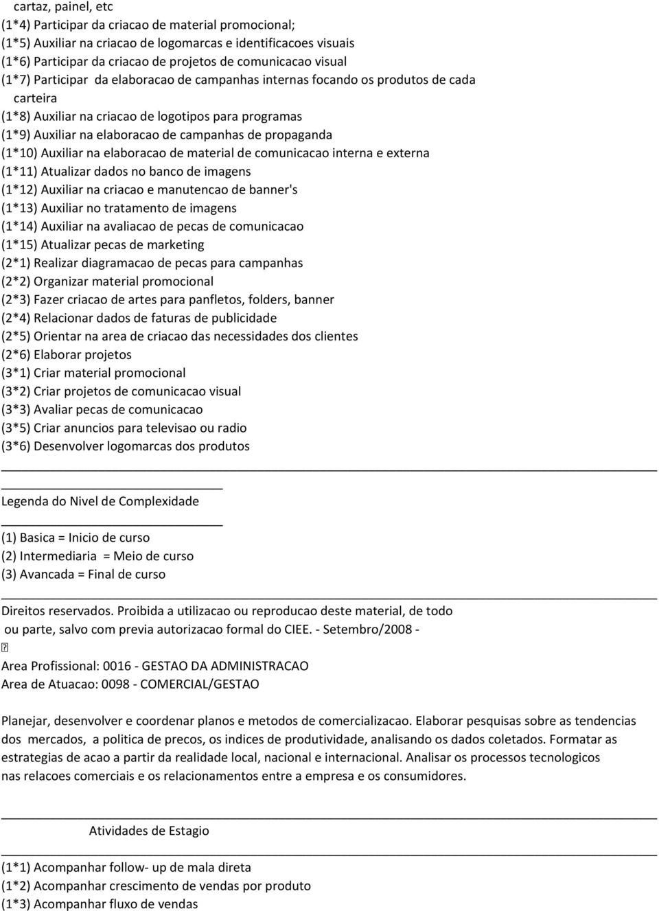 (1*10) Auxiliar na elaboracao de material de comunicacao interna e externa (1*11) Atualizar dados no banco de imagens (1*12) Auxiliar na criacao e manutencao de banner's (1*13) Auxiliar no tratamento