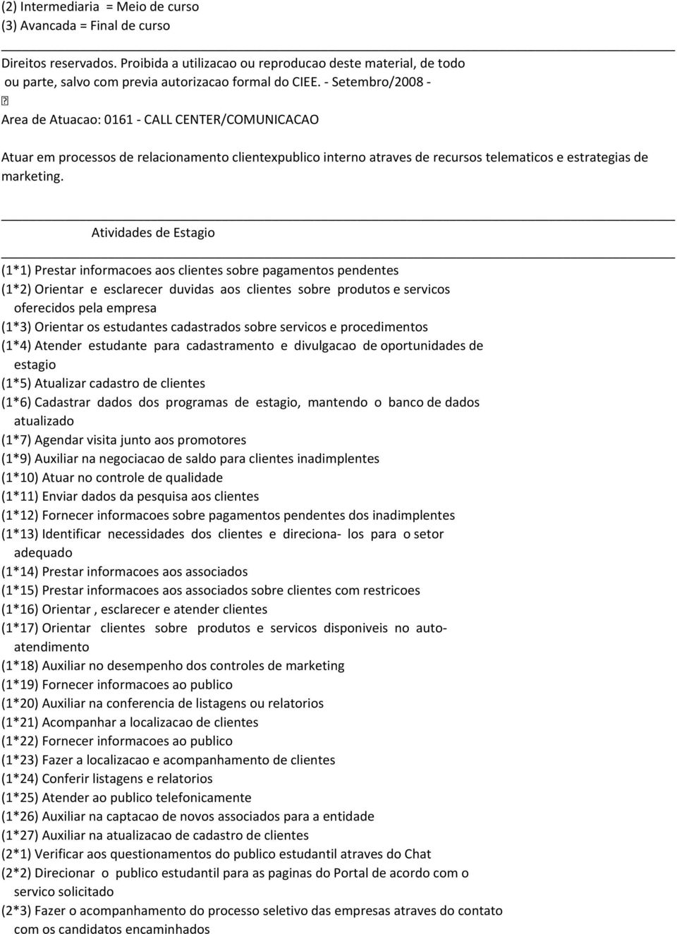 cadastrados sobre servicos e procedimentos (1*4) Atender estudante para cadastramento e divulgacao de oportunidades de estagio (1*5) Atualizar cadastro de clientes (1*6) Cadastrar dados dos programas