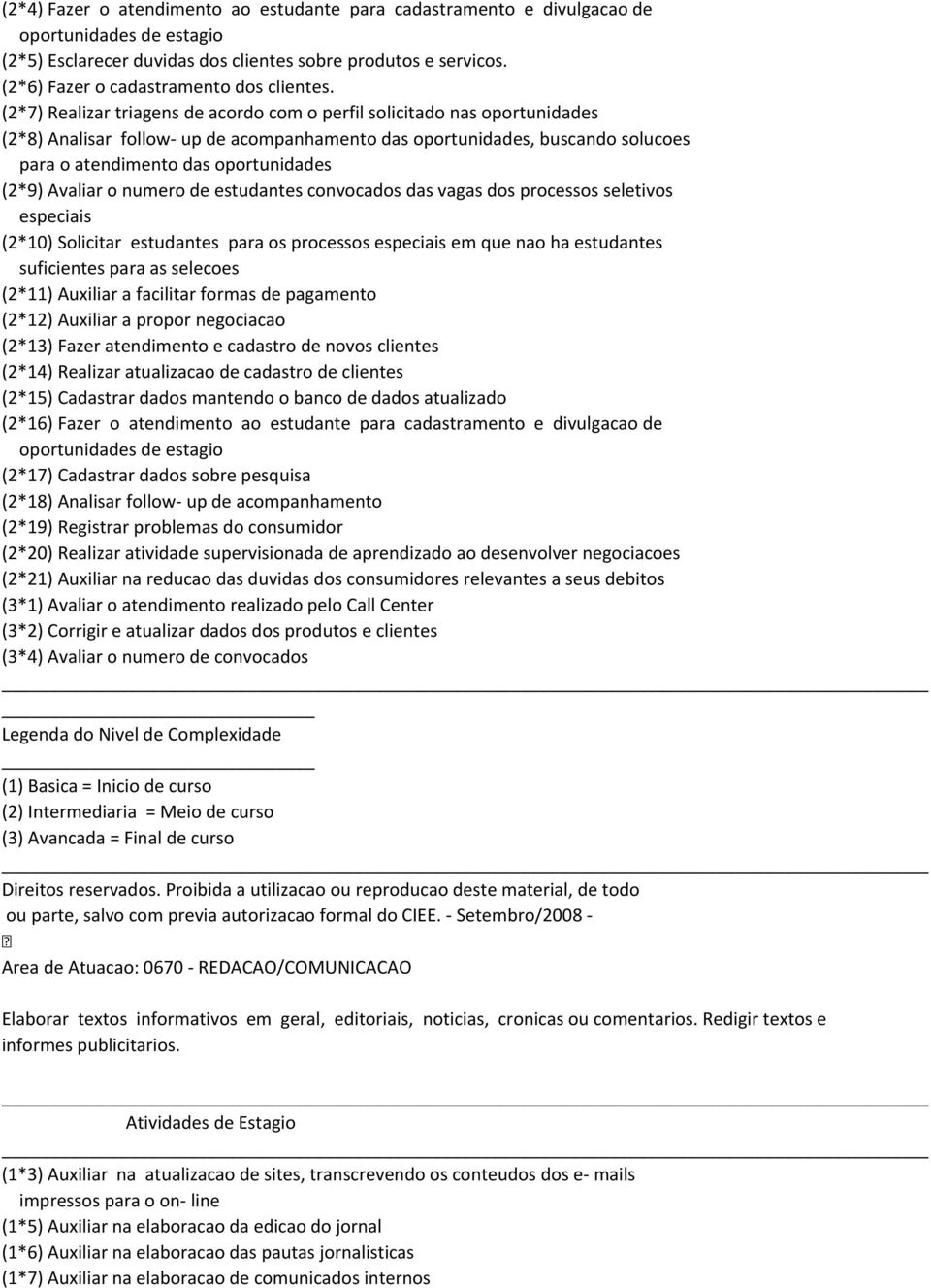 (2*7) Realizar triagens de acordo com o perfil solicitado nas oportunidades (2*8) Analisar follow- up de acompanhamento das oportunidades, buscando solucoes para o atendimento das oportunidades (2*9)