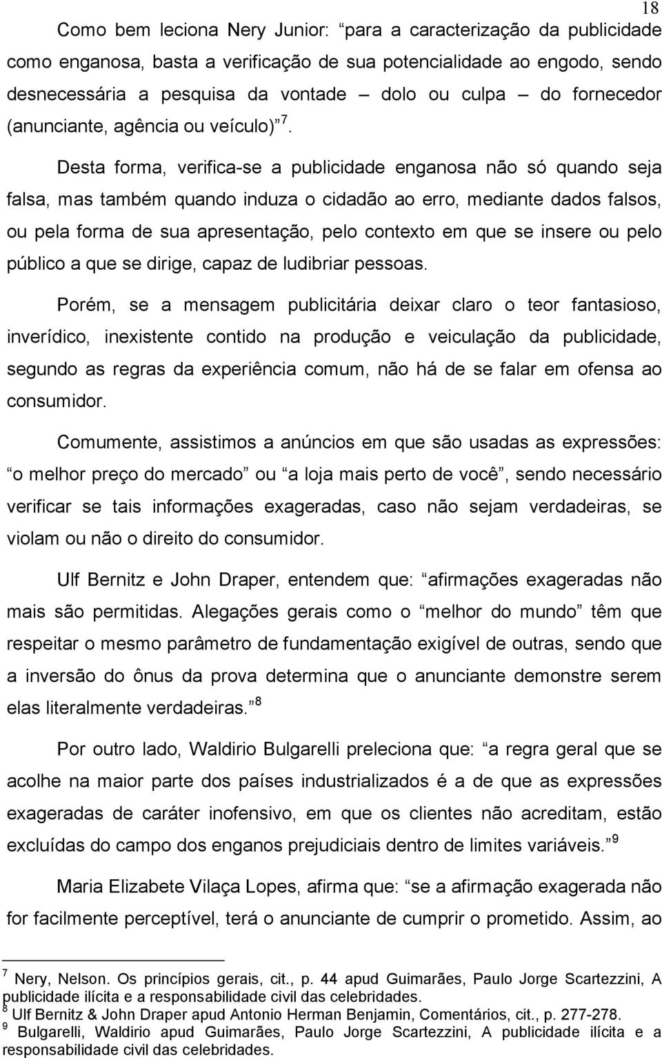 Desta forma, verifica-se a publicidade enganosa não só quando seja falsa, mas também quando induza o cidadão ao erro, mediante dados falsos, ou pela forma de sua apresentação, pelo contexto em que se