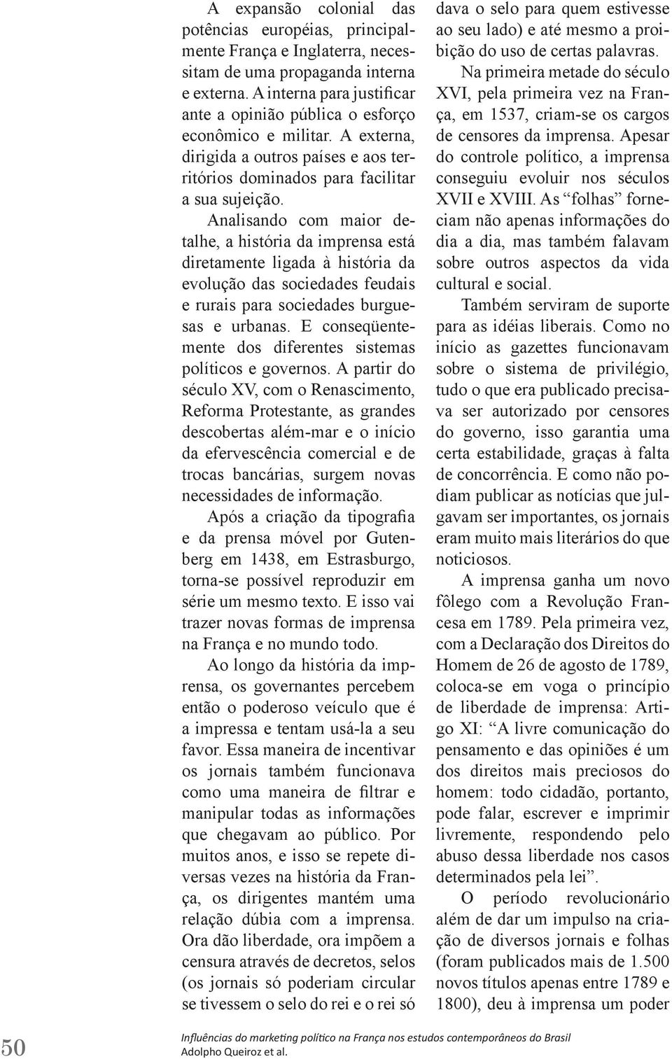 Analisando com maior detalhe, a história da imprensa está diretamente ligada à história da evolução das sociedades feudais e rurais para sociedades burguesas e urbanas.