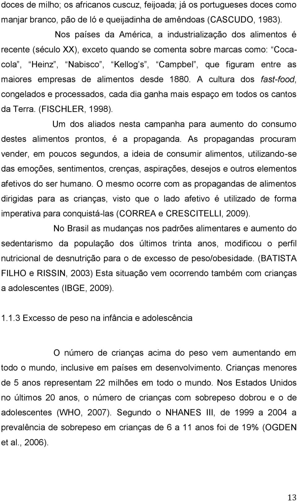 empresas de alimentos desde 1880. A cultura dos fast-food, congelados e processados, cada dia ganha mais espaço em todos os cantos da Terra. (FISCHLER, 1998).