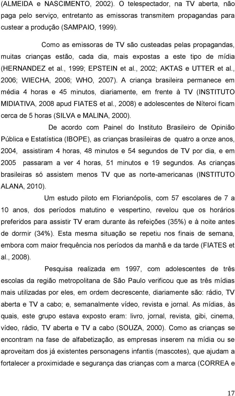 , 2006; WIECHA, 2006; WHO, 2007). A criança brasileira permanece em média 4 horas e 45 minutos, diariamente, em frente à TV (INSTITUTO MIDIATIVA, 2008 apud FIATES et al.