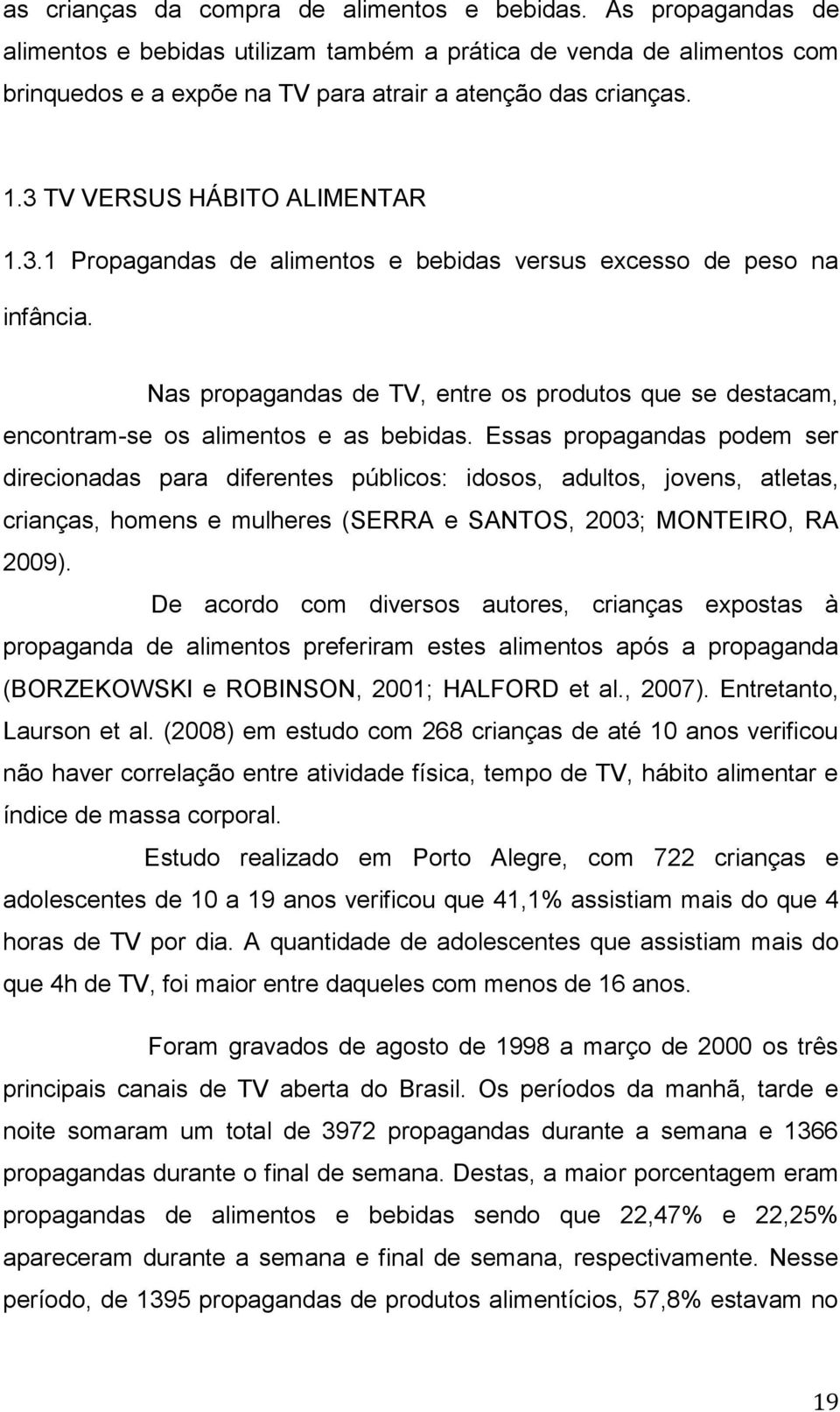 Nas propagandas de TV, entre os produtos que se destacam, encontram-se os alimentos e as bebidas.