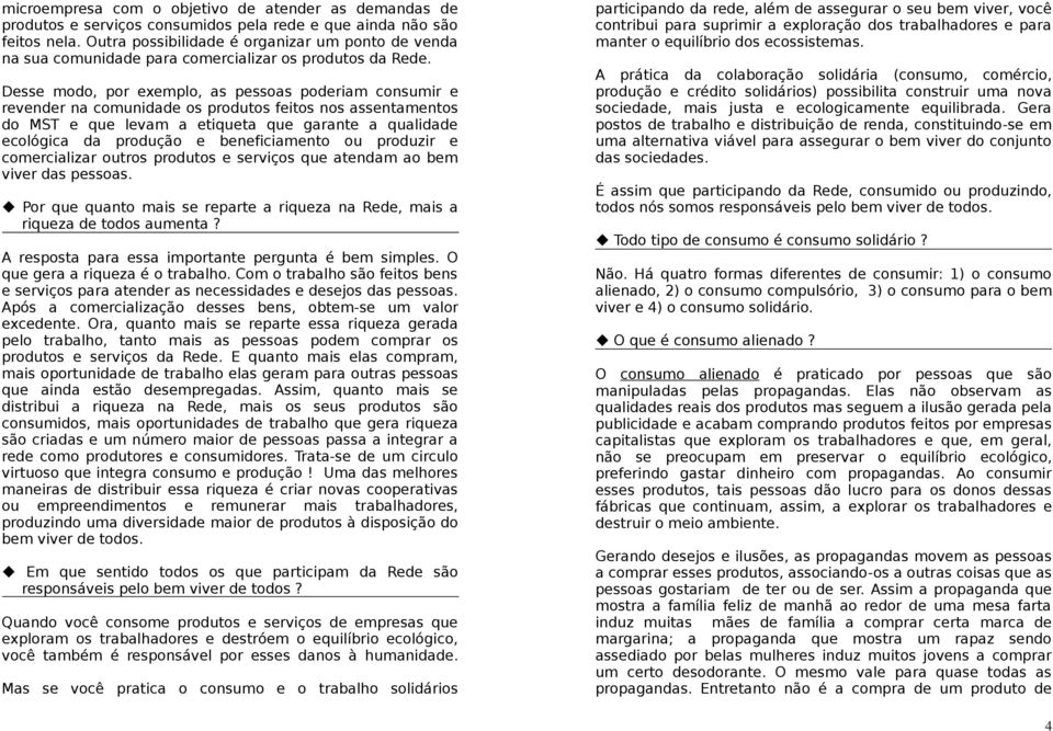 Desse modo, por exemplo, as pessoas poderiam consumir e revender na comunidade os produtos feitos nos assentamentos do MST e que levam a etiqueta que garante a qualidade ecológica da produção e