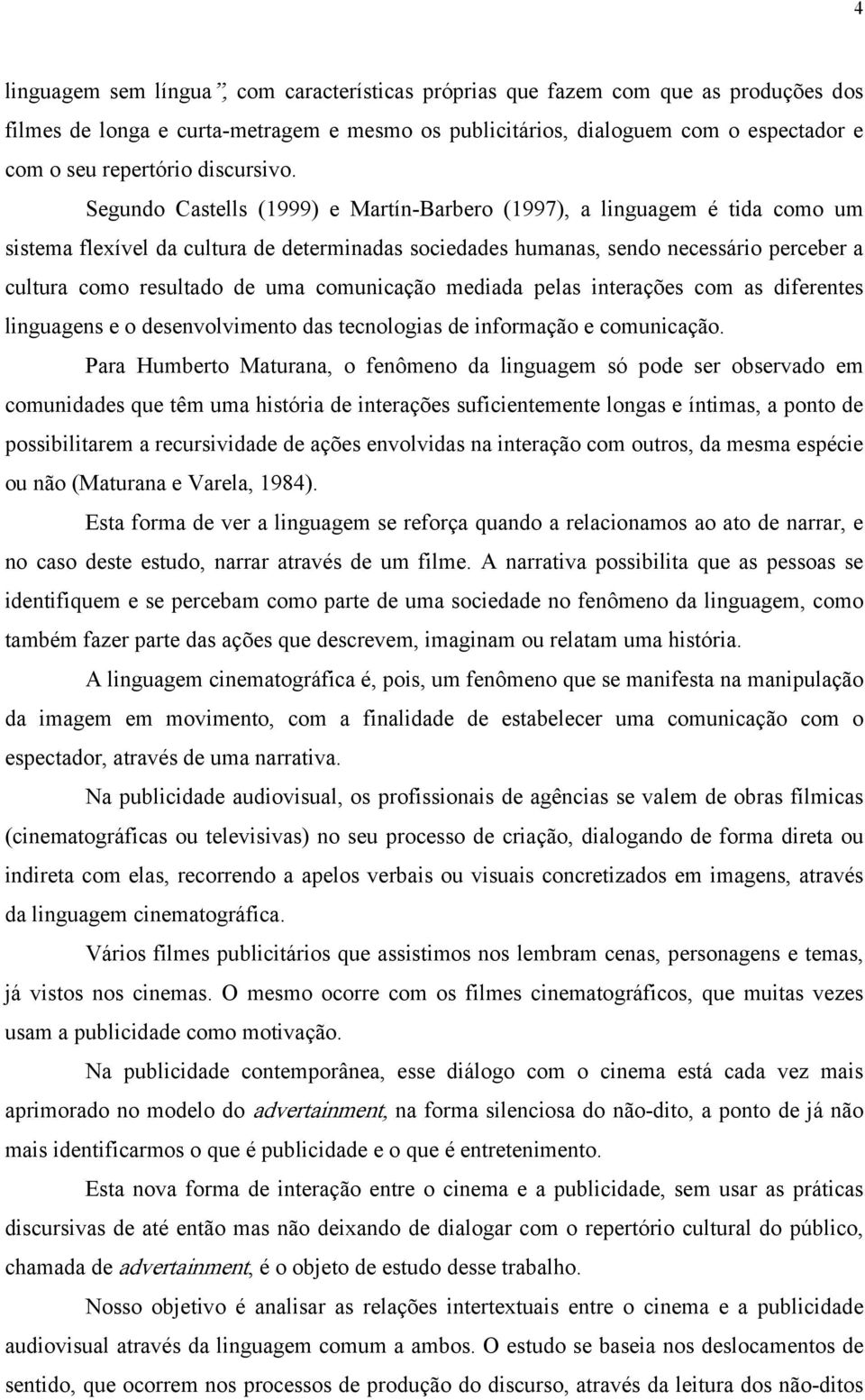 Segundo Castells (1999) e Martín-Barbero (1997), a linguagem é tida como um sistema flexível da cultura de determinadas sociedades humanas, sendo necessário perceber a cultura como resultado de uma