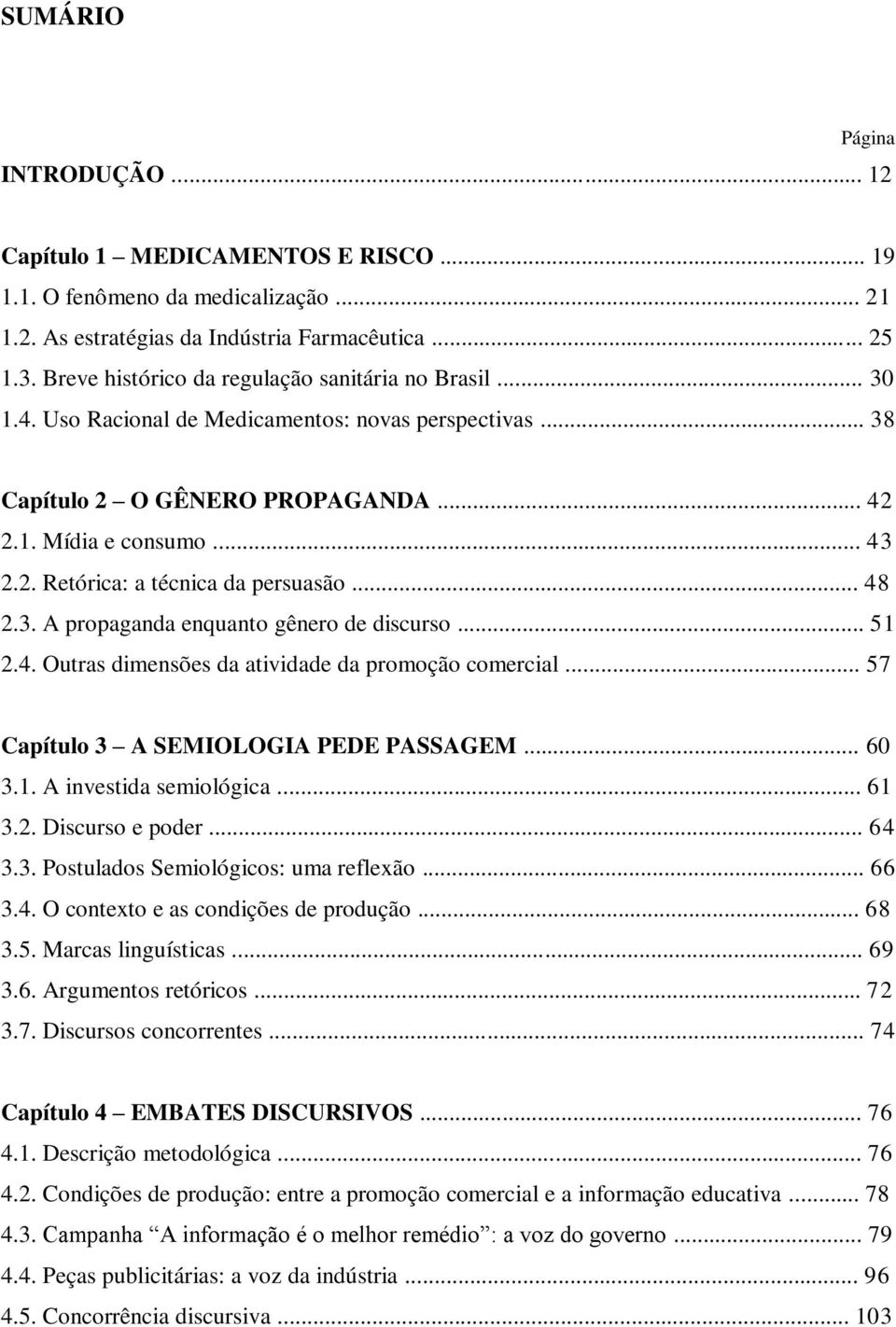 .. 48 2.3. A propaganda enquanto gênero de discurso... 51 2.4. Outras dimensões da atividade da promoção comercial... 57 Capítulo 3 A SEMIOLOGIA PEDE PASSAGEM... 60 3.1. A investida semiológica... 61 3.