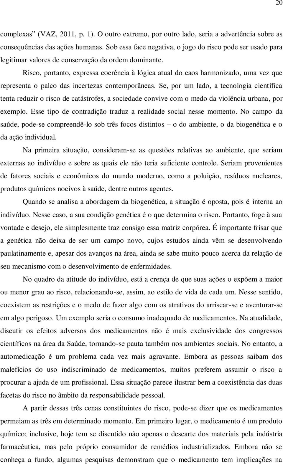 Risco, portanto, expressa coerência à lógica atual do caos harmonizado, uma vez que representa o palco das incertezas contemporâneas.