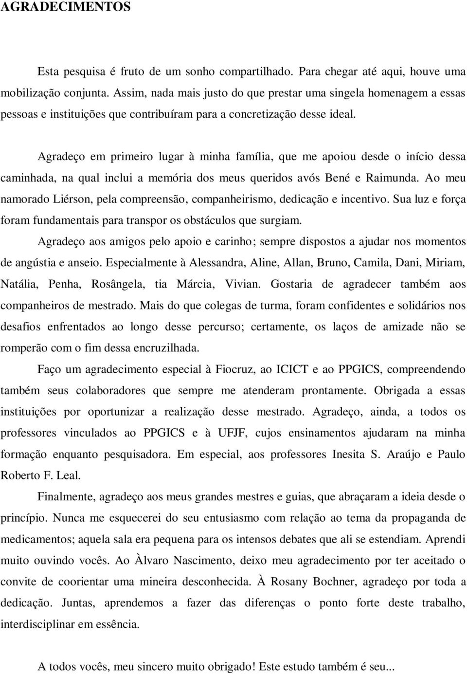 Agradeço em primeiro lugar à minha família, que me apoiou desde o início dessa caminhada, na qual inclui a memória dos meus queridos avós Bené e Raimunda.