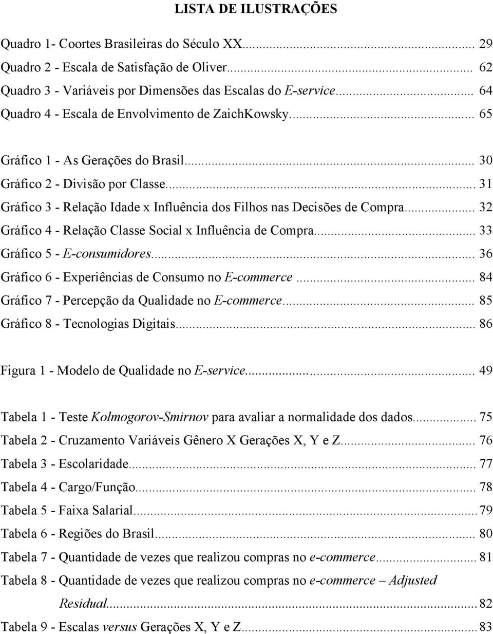 .. 31 Gráfico 3 - Relação Idade x Influência dos Filhos nas Decisões de Compra... 32 Gráfico 4 - Relação Classe Social x Influência de Compra... 33 Gráfico 5 - E-consumidores.