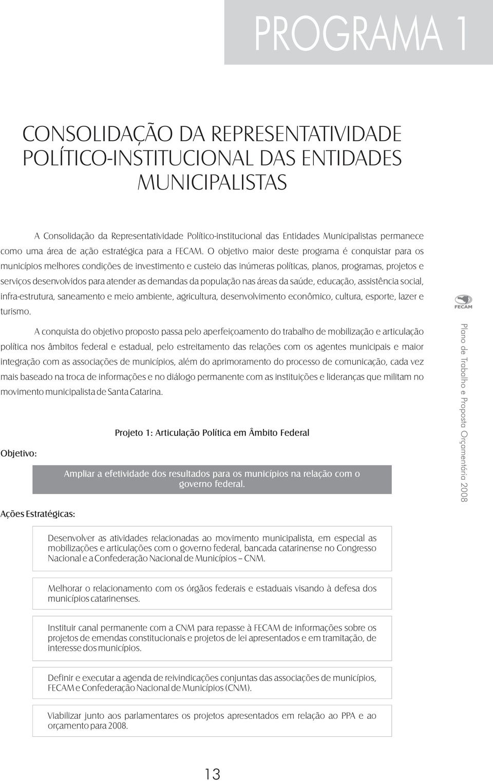 O objetivo maior deste programa é conquistar para os municípios melhores condições de investimento e custeio das inúmeras políticas, planos, programas, projetos e serviços desenvolvidos para atender