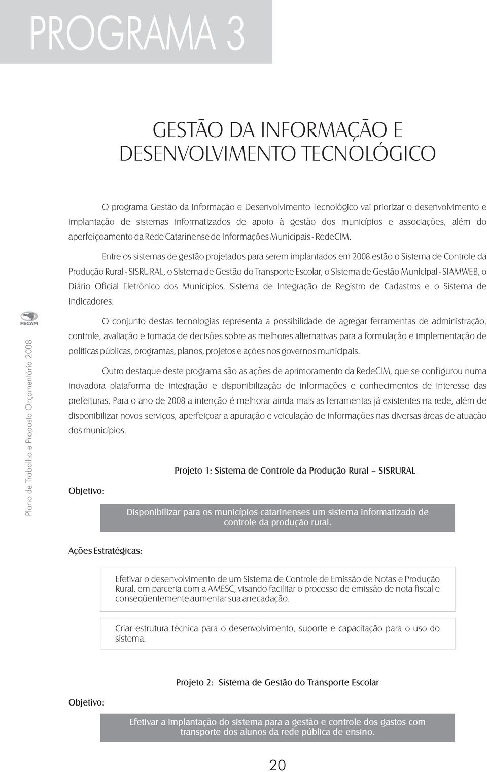 Entre os sistemas de gestão projetados para serem implantados em 2008 estão o Sistema de Controle da Produção Rural - SISRURAL, o Sistema de Gestão do Transporte Escolar, o Sistema de Gestão