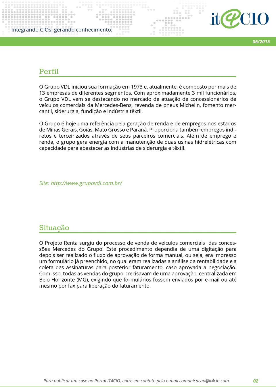 siderurgia, fundição e indústria têxtil. O Grupo é hoje uma referência pela geração de renda e de empregos nos estados de Minas Gerais, Goiás, Mato Grosso e Paraná.