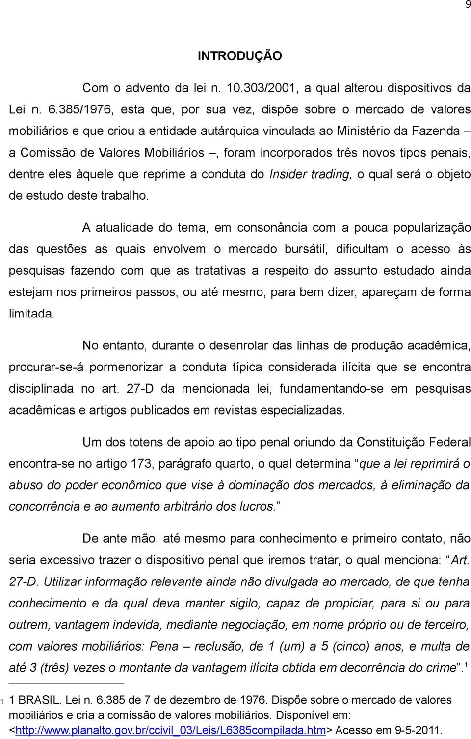 incorporados três novos tipos penais, dentre eles àquele que reprime a conduta do Insider trading, o qual será o objeto de estudo deste trabalho.