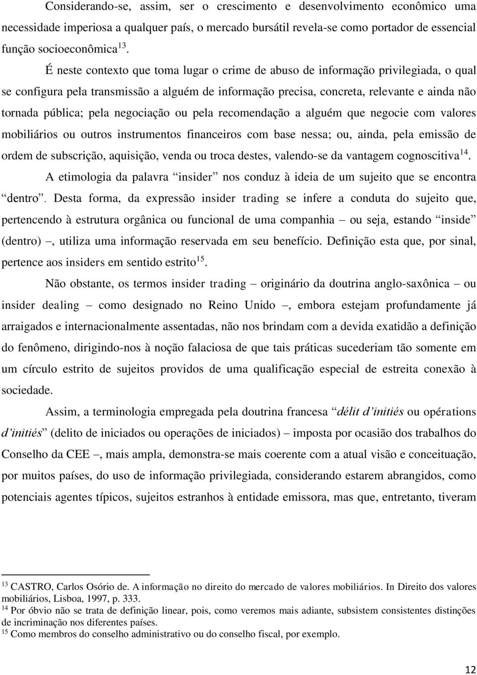 negociação ou pela recomendação a alguém que negocie com valores mobiliários ou outros instrumentos financeiros com base nessa; ou, ainda, pela emissão de ordem de subscrição, aquisição, venda ou