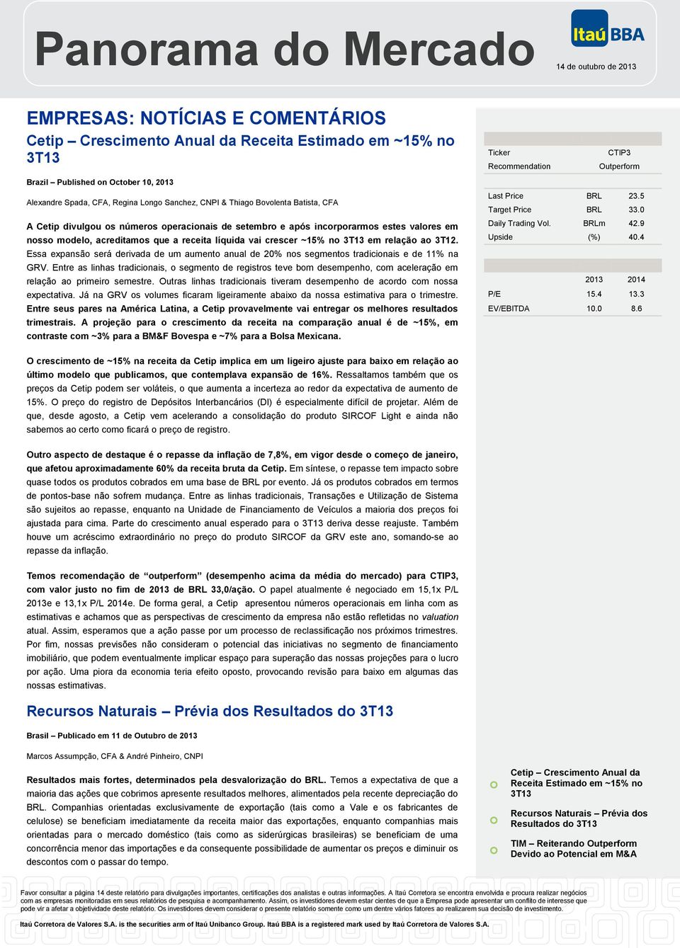 que a receita líquida vai crescer ~15% no 3T13 em relação ao 3T12. Essa expansão será derivada de um aumento anual de 20% nos segmentos tradicionais e de 11% na GRV.