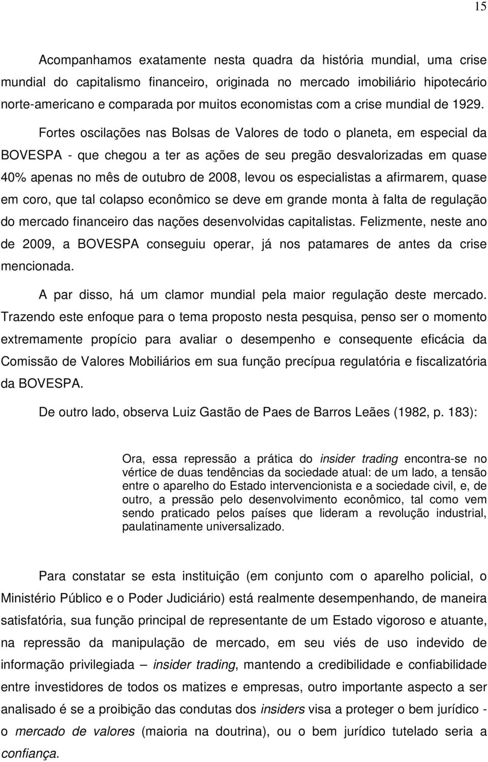 Fortes oscilações nas Bolsas de Valores de todo o planeta, em especial da BOVESPA - que chegou a ter as ações de seu pregão desvalorizadas em quase 40% apenas no mês de outubro de 2008, levou os