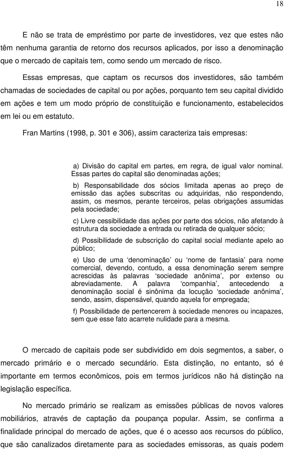 Essas empresas, que captam os recursos dos investidores, são também chamadas de sociedades de capital ou por ações, porquanto tem seu capital dividido em ações e tem um modo próprio de constituição e