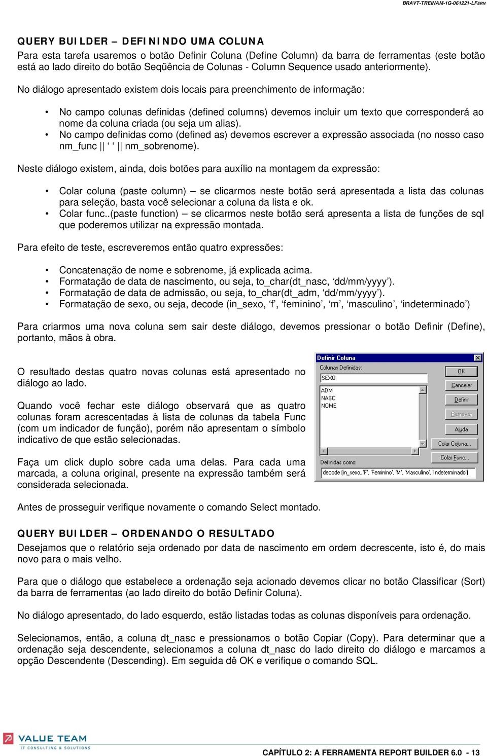 No diálogo apresentado existem dois locais para preenchimento de informação: No campo colunas definidas (defined columns) devemos incluir um texto que corresponderá ao nome da coluna criada (ou seja