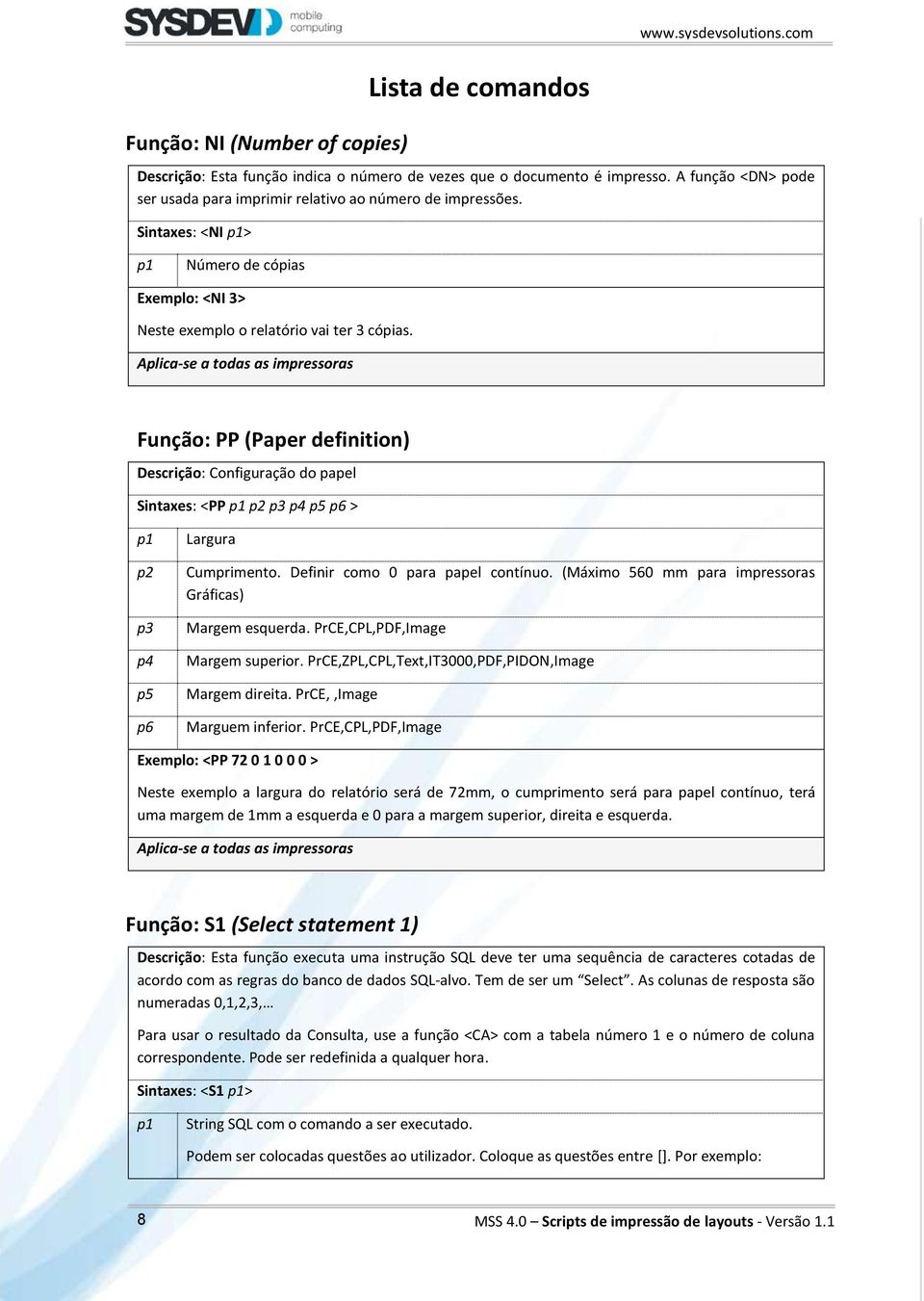 Função: PP (Paper definition) Descrição: Configuração do papel Sintaxes: <PP p5 p6 > p5 p6 Largura Cumprimento. Definir como 0 para papel contínuo.